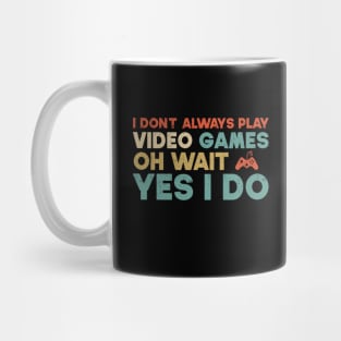 I Don't Always Play Video Games Oh Wait Yes I Do Funny Gift For Gamer Mug